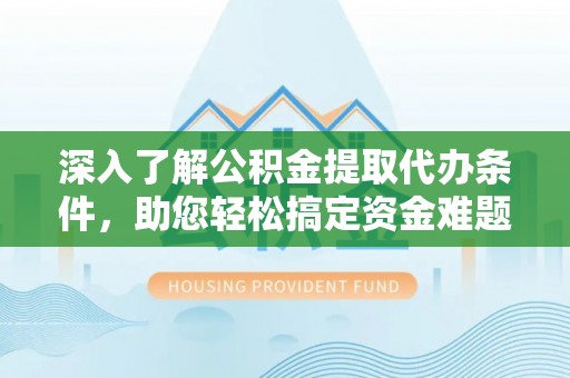 梅江深入了解公积金提取代办条件，助您轻松搞定资金难题