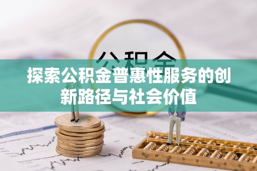 梅江探索公积金普惠性服务的创新路径与社会价值