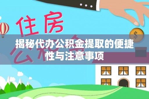 梅江揭秘代办公积金提取的便捷性与注意事项
