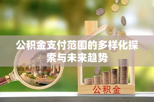 梅江公积金支付范围的多样化探索与未来趋势