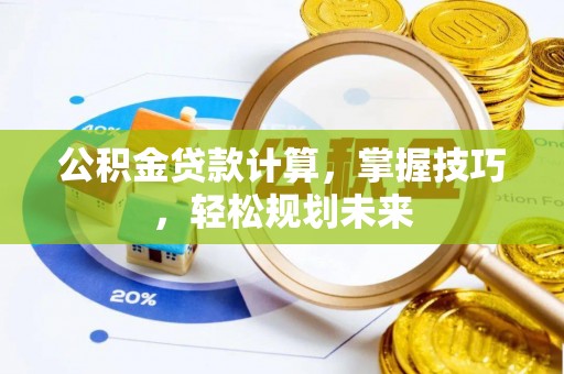 梅江公积金贷款计算，掌握技巧，轻松规划未来