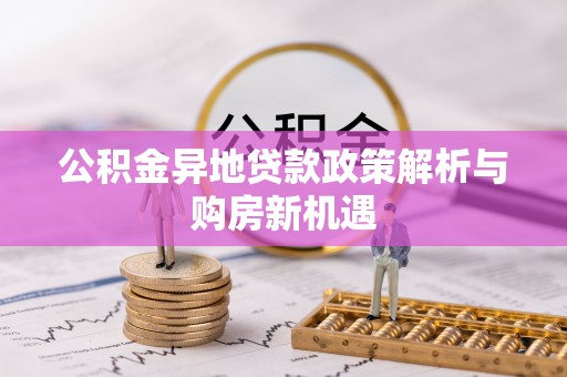 梅江公积金异地贷款政策解析与购房新机遇