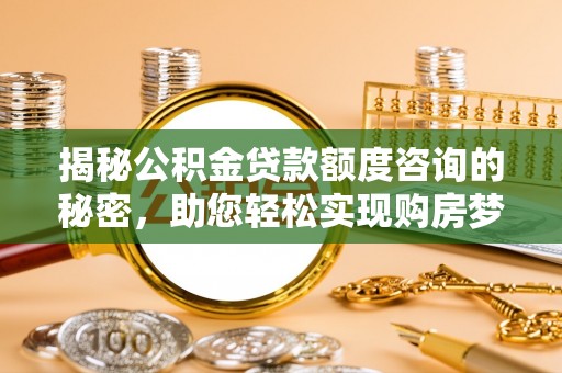 梅江揭秘公积金贷款额度咨询的秘密，助您轻松实现购房梦想