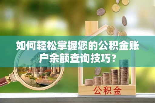 梅江如何轻松掌握您的公积金账户余额查询技巧？
