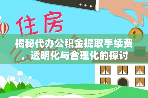 梅江揭秘代办公积金提取手续费，透明化与合理化的探讨