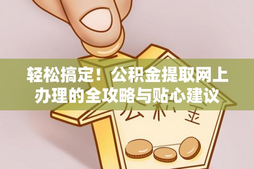 梅江轻松搞定！公积金提取网上办理的全攻略与贴心建议