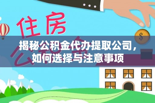 梅江揭秘公积金代办提取公司，如何选择与注意事项