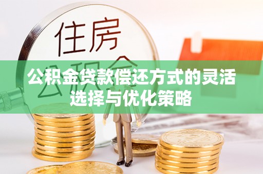 梅江公积金贷款偿还方式的灵活选择与优化策略