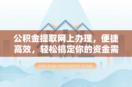 梅江公积金提取网上办理，便捷高效，轻松搞定你的资金需求